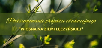 “Wiosna na Ziemi Łęczyńskiej”- podsumowanie projektu edukacyjnego